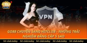 Go88 chuyển sang Hitclub - Những trải nghiệm đẳng cấp 5 sao