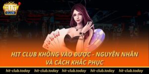 Hit Club Không Vào Được - Nguyên Nhân Và Cách Khắc Phục