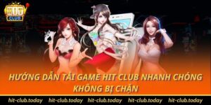 Hướng Dẫn Tải Game Hit Club Nhanh Chóng, Không Bị Chặn